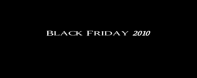 Black Friday 2010 – Best Deals and Open Thread. Black Friday 2010 – Best Deals and Open Thread.